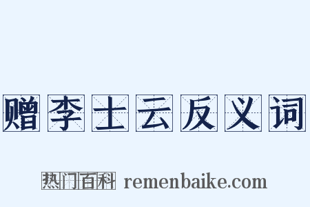 赠李士云反义词是什么意思的图片